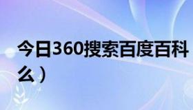 今日360搜索百度百科（360的综合搜索是什么）