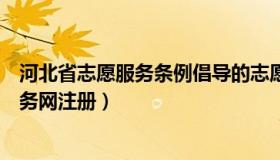 河北省志愿服务条例倡导的志愿服务精神是（河北省志愿服务网注册）