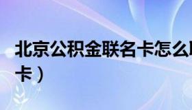 北京公积金联名卡怎么取钱（北京公积金联名卡）