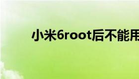 小米6root后不能用（小米6root）