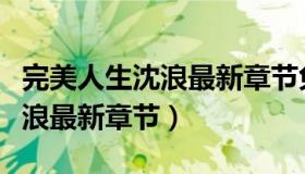 完美人生沈浪最新章节免费阅读（完美人生沈浪最新章节）