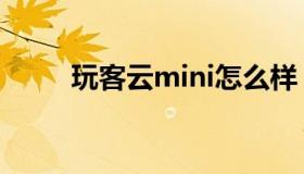 玩客云mini怎么样（玩客云mini）