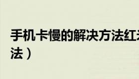 手机卡慢的解决方法红米（手机卡慢的解决方法）