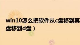 win10怎么把软件从c盘移到其他盘（win10怎么把软件从c盘移到d盘）