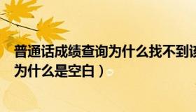 普通话成绩查询为什么找不到该学生信息（普通话成绩查询为什么是空白）