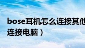 bose耳机怎么连接其他手机（bose耳机怎么连接电脑）