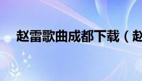 赵雷歌曲成都下载（赵雷歌曲成都简谱）