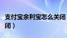 支付宝余利宝怎么关闭（支付宝余利宝怎么关闭）