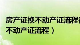 房产证换不动产证流程得多长时间（房产证换不动产证流程）