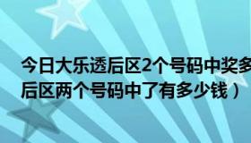 今日大乐透后区2个号码中奖多少钱（中国体育彩票大乐透后区两个号码中了有多少钱）