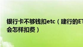 银行卡不够钱扣etc（建行的ETC储蓄卡里的钱不够 上高速会怎样扣费）