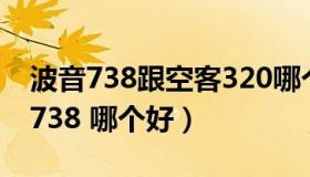 波音738跟空客320哪个好（空客320和波音738 哪个好）