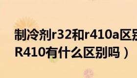 制冷剂r32和r410a区别（空调制冷剂R32和R410有什么区别吗）