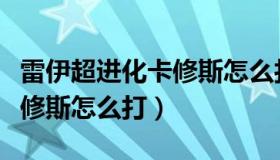 雷伊超进化卡修斯怎么打视频（雷伊超进化卡修斯怎么打）