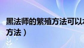 黑法师的繁殖方法可以水培吗（黑法师的繁殖方法）