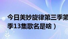 今日美妙旋律第三季第11集（美妙旋律第三季13集歌名是啥）