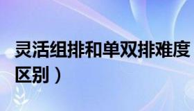 灵活组排和单双排难度（灵活组排和单双排的区别）