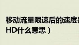 移动流量限速后的速度是多少（移动流量显示HD什么意思）