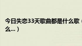 今日失恋33天歌曲都是什么歌（失恋三十三天的主题歌叫什么...）