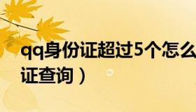 qq身份证超过5个怎么注销不用的（qq身份证查询）