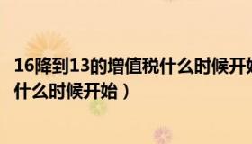 16降到13的增值税什么时候开始降（增值税税率17 降为16 什么时候开始）