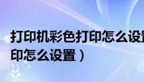 打印机彩色打印怎么设置方法（打印机彩色打印怎么设置）