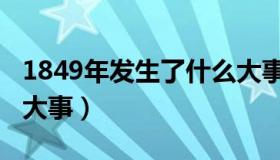 1849年发生了什么大事（1849年发生了什么大事）