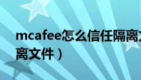 mcafee怎么信任隔离文件（mcafee恢复隔离文件）