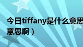 今日tiffany是什么意思中文（Tiffany是什么意思啊）