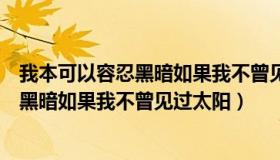 我本可以容忍黑暗如果我不曾见过太阳英文（我本可以容忍黑暗如果我不曾见过太阳）