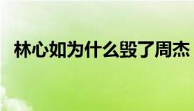 林心如为什么毁了周杰（林心如毁了周杰）