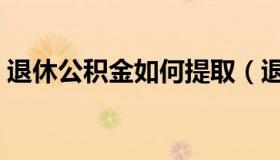 退休公积金如何提取（退休公积金如何提取）