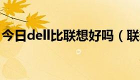 今日dell比联想好吗（联想与DELL哪个好些）