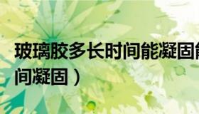 玻璃胶多长时间能凝固能沾水（玻璃胶多长时间凝固）