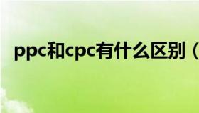 ppc和cpc有什么区别（ppc和cpc的区别）