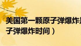 美国第一颗原子弹爆炸是哪年（美国第一颗原子弹爆炸时间）