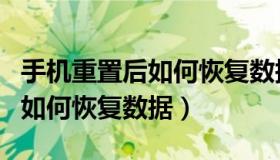 手机重置后如何恢复数据联系人（手机重置后如何恢复数据）