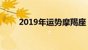 2019年运势摩羯座（2019年运势）