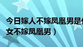 今日嫁人不嫁凤凰男是什么意思（为什么说好女不嫁凤凰男）