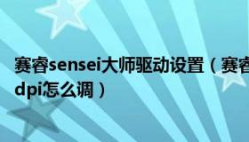 赛睿sensei大师驱动设置（赛睿sensei 鼠标驱动怎么下啊调dpi怎么调）