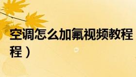 空调怎么加氟视频教程（空调怎么加氟视频教程）