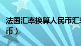 法国汇率换算人民币汇率（法国汇率换算人民币）