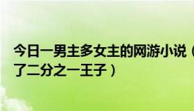 今日一男主多女主的网游小说（女主玩男号的网游小说，除了二分之一王子）