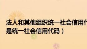 法人和其他组织统一社会信用代码编码规则（法人代码是不是统一社会信用代码）