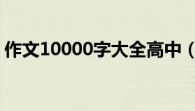 作文10000字大全高中（作文10000字大全）