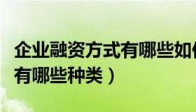 企业融资方式有哪些如何选择（企业融资方式有哪些种类）