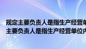 规定主要负责人是指生产经营单位内对生产经营活动（规定主要负责人是指生产经营单位内对）