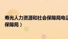 寿光人力资源和社会保障局电话号码（寿光人力资源和社会保障局）