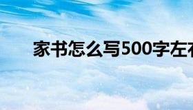 家书怎么写500字左右（家书怎么写）