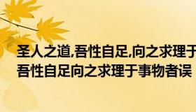 圣人之道,吾性自足,向之求理于事物者误也意思（圣人之道吾性自足向之求理于事物者误）